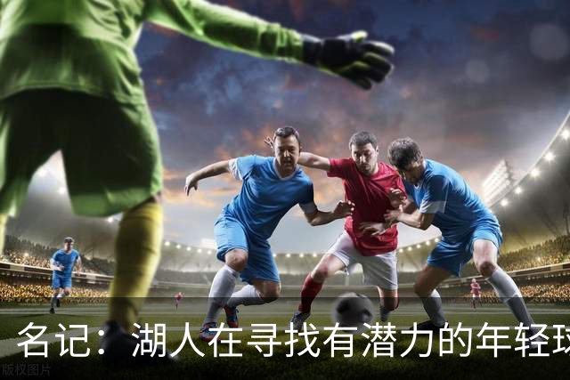 名记：湖人在寻找有潜力的年轻球员 中锋目标马穆史密斯斯图尔特
