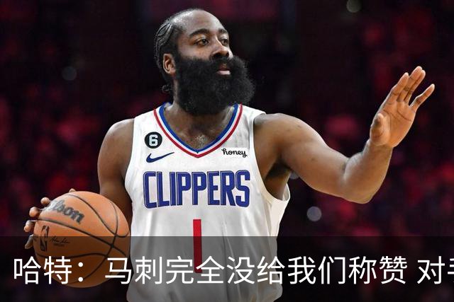 哈特：马刺完全没给我们称赞 对手的不认同只会让我们更充满动力